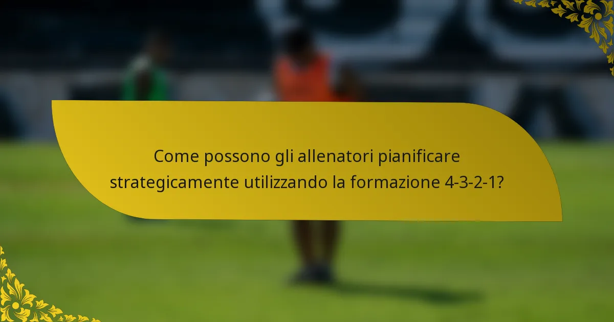 Come possono gli allenatori pianificare strategicamente utilizzando la formazione 4-3-2-1?
