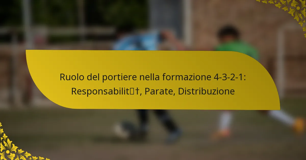 Ruolo del portiere nella formazione 4-3-2-1: Responsabilità, Parate, Distribuzione
