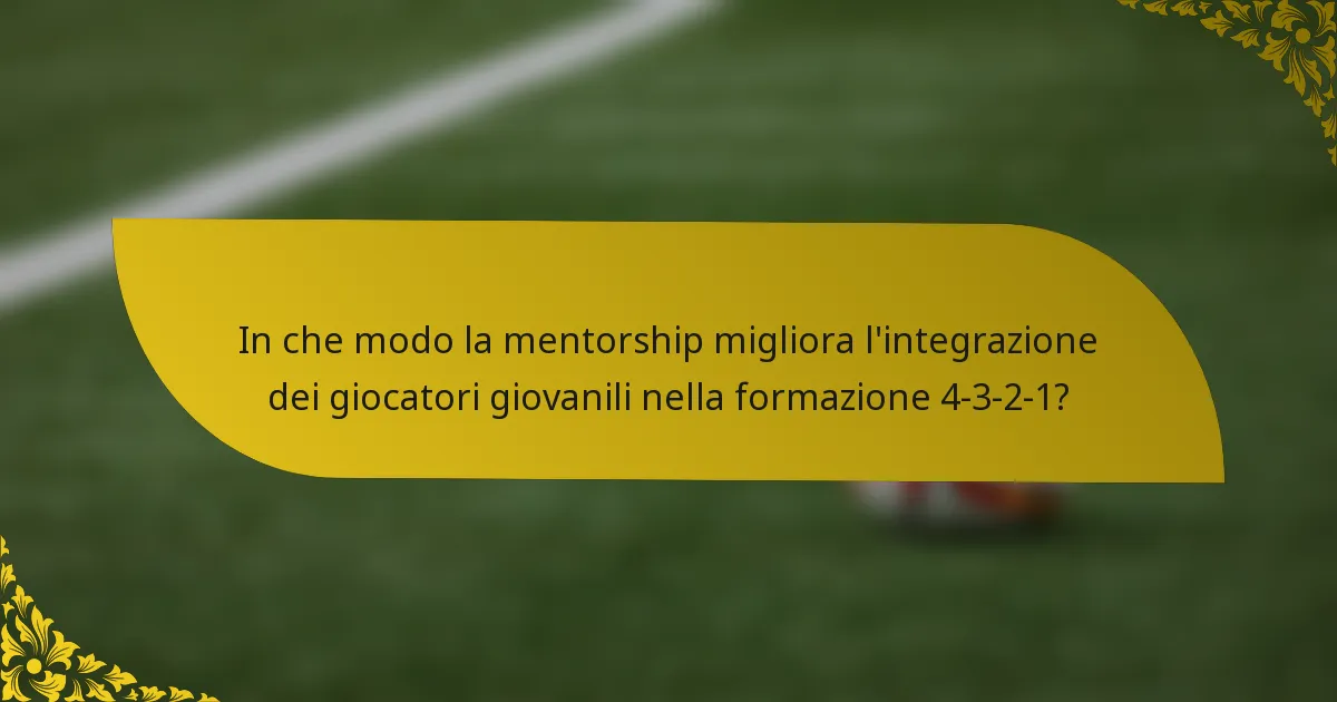 In che modo la mentorship migliora l'integrazione dei giocatori giovanili nella formazione 4-3-2-1?