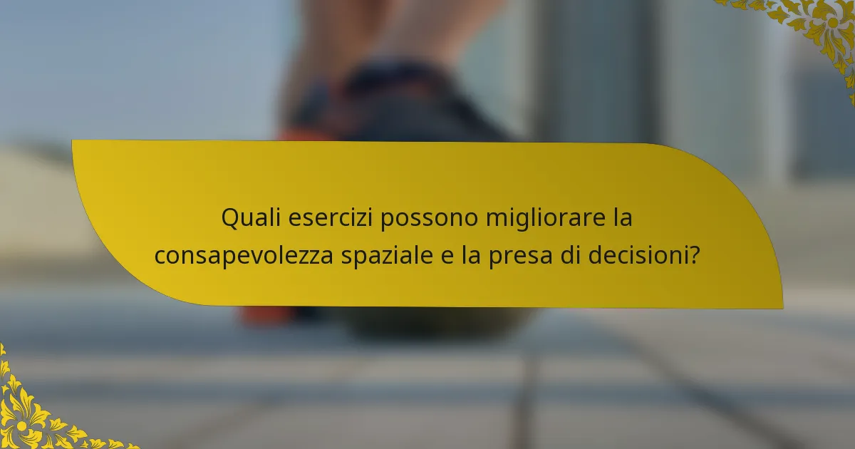 Quali esercizi possono migliorare la consapevolezza spaziale e la presa di decisioni?