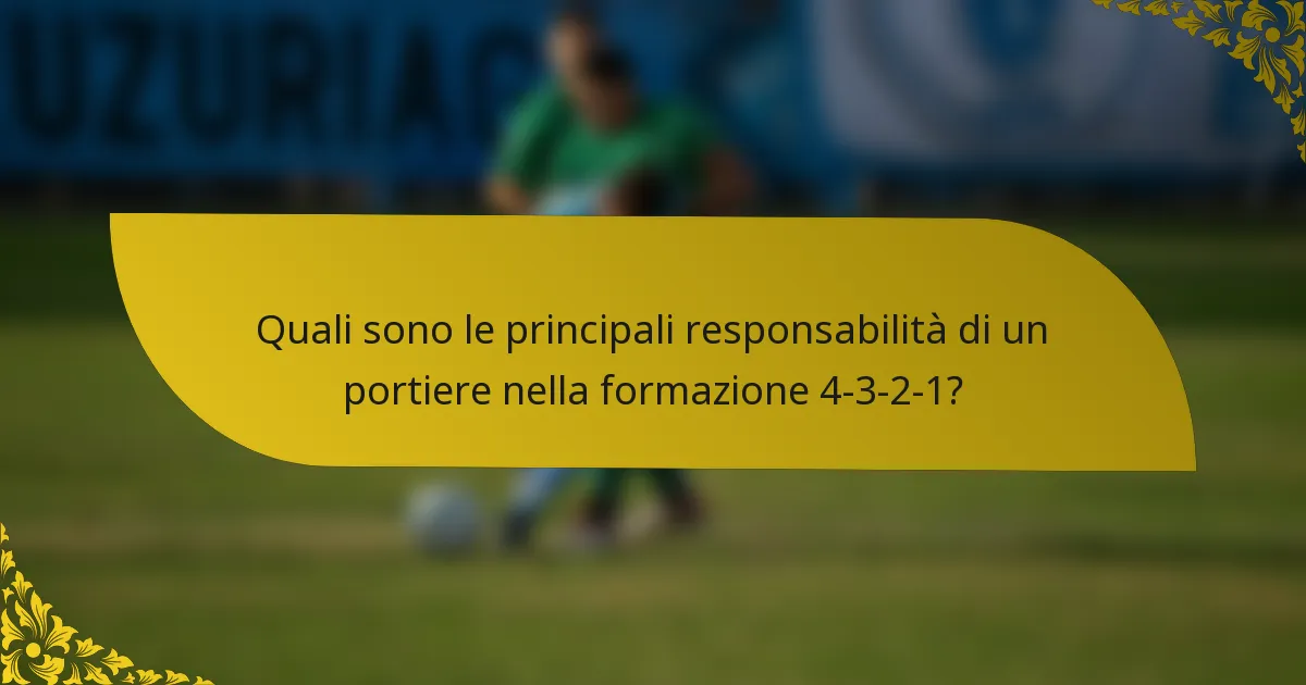 Quali sono le principali responsabilità di un portiere nella formazione 4-3-2-1?